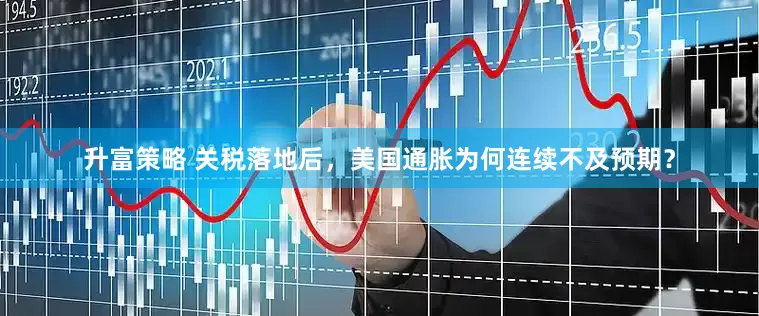 升富策略 关税落地后，美国通胀为何连续不及预期？