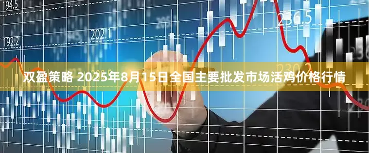 双盈策略 2025年8月15日全国主要批发市场活鸡价格行情