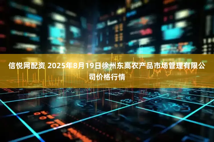 信悦网配资 2025年8月19日徐州东高农产品市场管理有限公司价格行情