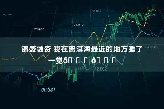 镕盛融资 我在离洱海最近的地方睡了一觉🌊🌊