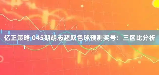 亿正策略 045期胡志超双色球预测奖号：三区比分析