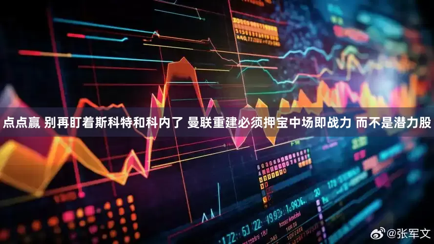 点点赢 别再盯着斯科特和科内了 曼联重建必须押宝中场即战力 而不是潜力股